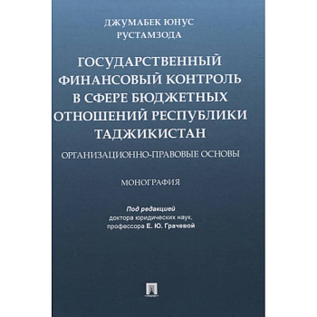 Государственный финансовый контроль в сфере бюджетных отношений Республики Таджикистан. Организационно-правовые основы. Монография
