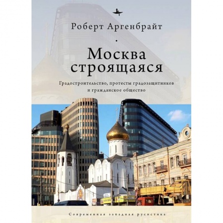 Обществознание, книга Москва строящаяся.Градостроительство,протесты градозащитников и гражданское общество купить по скидке