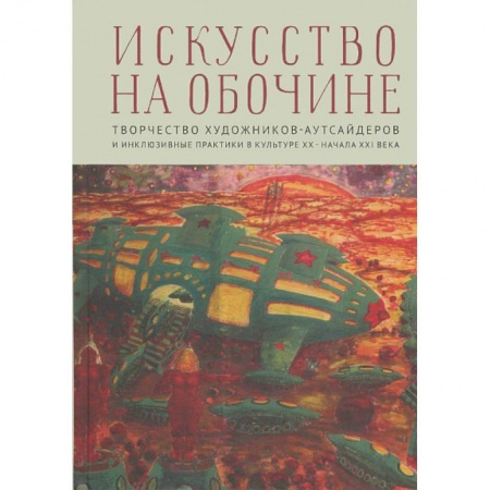 Искусствоведение, книга Искусство на обочине. Творчество художников-аутсайдеров и инклюзивные практики в культуре ХХ — начала XXI века купить по скидке
