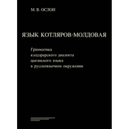 Языкознание. Филология, книга Язык котляров-молдовая. Грамматика кэлдэрарского диалекта цыганского языка в русскоязычном окружении купить по скидке