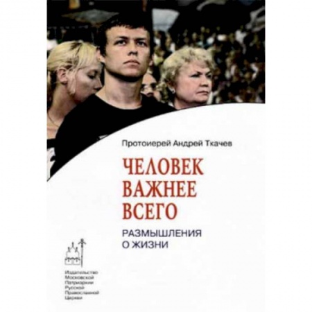 Проповеди, поучения, беседы, письма, книга Человек важнее всего. Размышления о жизни купить по скидке