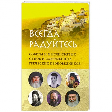 Православие, книга Всегда радуйтесь.Советы и мысли святых отцов и современных греческих проповедников купить по скидке