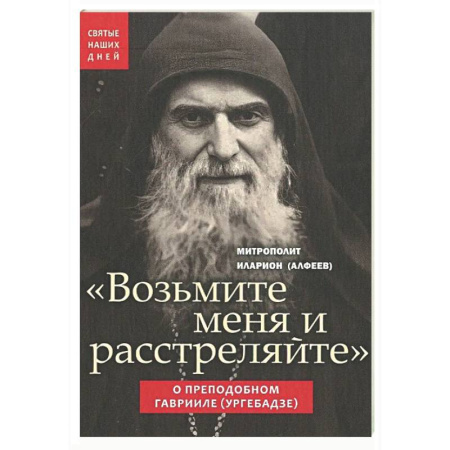 Жития русских святых, жизнеописания церковных деятелей, книга Возьмите меня и расстреляйте . О препод Гаврииле купить по скидке
