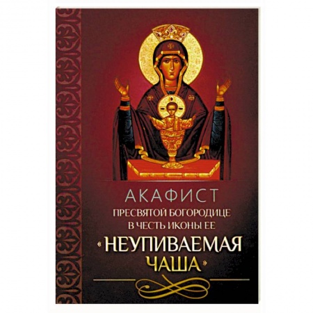 Молитвословы, акафисты, каноны, книга Акафист Пресвятой Богородице в честь иконы Ее 'Неупиваемая Чаша' купить по скидке