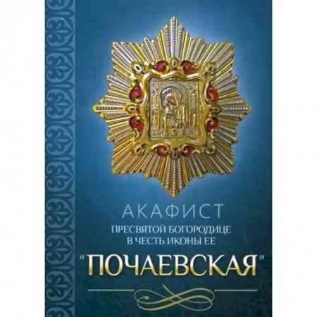 Молитвословы, акафисты, каноны, книга Акафист Пресвятой Богородице в честь иконы Ее 'Почаевская' купить по скидке