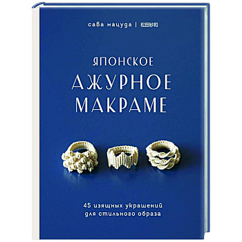 Японское ажурное макраме. 45 изящных украшений для стильного образа