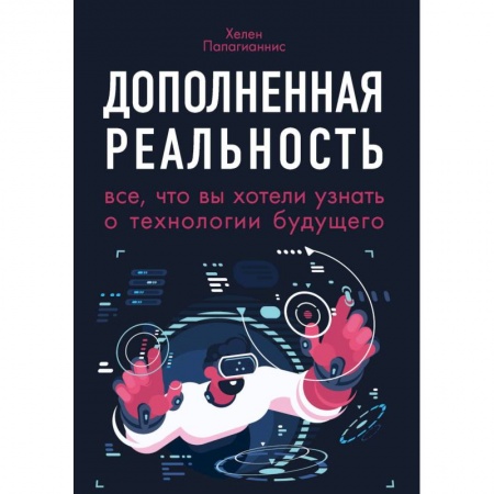 Компьютерная литература, книга Дополненная реальность. Все, что вы хотели узнать о технологии будущего купить по скидке