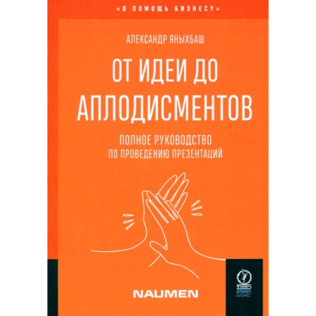 Риторика. Ораторское искусство, книга От идеи до аплодисментов. Полное руководство по проведению презентаций купить по скидке