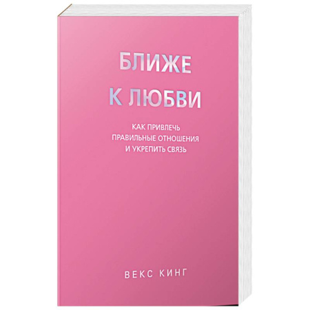 Психология, книга Ближе к любви: Как привлечь правильные отношения и укрепить связь купить по скидке