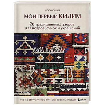 Мой первый КИЛИМ. 26 традиционных узоров для ковров, сумок и украшений. Японский курс ручного ткачества для начинающих