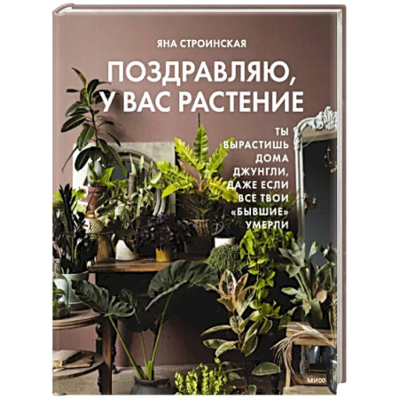 Общие работы о комнатных растениях, книга Поздравляю, у вас растение. Ты вырастишь дома джунгли, даже если все твои 'бывшие' умерли купить по скидке