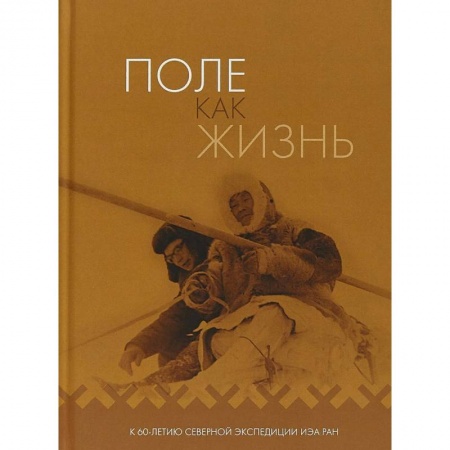 Наука. История науки, книга Поле как жизнь. К 60-летию Северной экспедиции ИЭА РАН купить по скидке