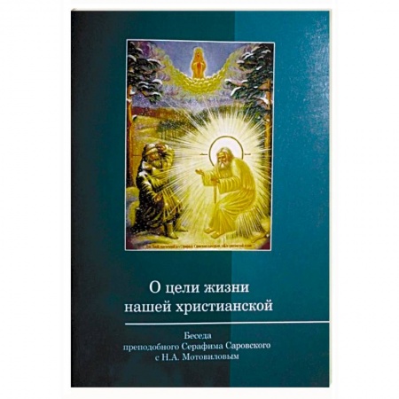 Православие и общество, книга О цели жизни нашей христианской. Беседа преподобного Серафима Саровского с Мотовиловым купить по скидке
