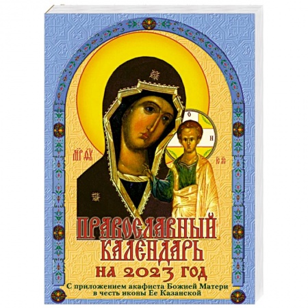 Православие, книга Православный календарь на 2023 год с приложением акафиста Божией Матери в честь иконы Ее Казанской купить по скидке