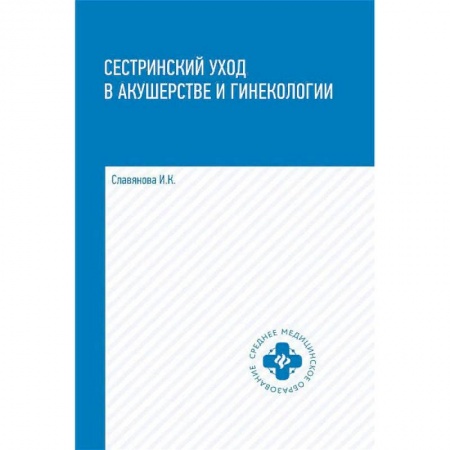 Медицина. Фармакология, книга Сестринский уход в акушерстве и гинекологии. Учебное пособие купить по скидке