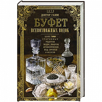 Буфет всевозможных водок. Более 540 старинных рецептов водок, ликеров, ароматических вод, сиропов и уксусов