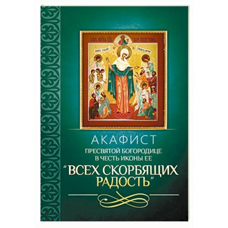 Молитвословы, акафисты, каноны, книга Акафист Пресвятой Богородице в честь иконы Ее 'Всех скорбящих Радость' купить по скидке