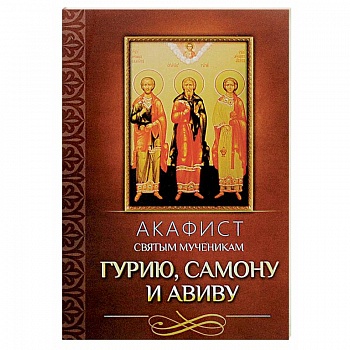 Акафист святым мученикам Гурию, Самону и Авиву