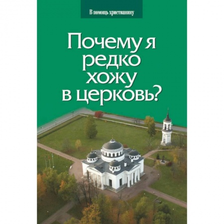 Православие в целом, книга Почему я редко хожу в церковь? купить по скидке