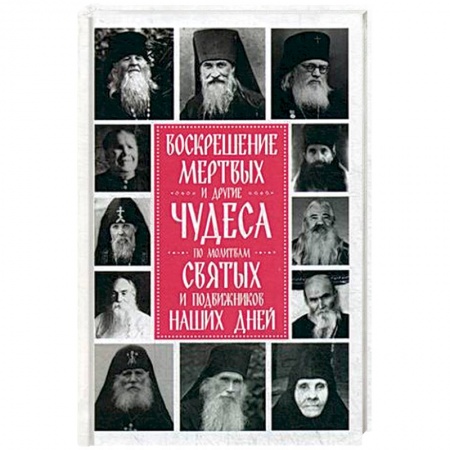 Духовная литература, книга Воскрешение мертвых и другие чудеса по молитвам святых и подвижников наших дней купить по скидке