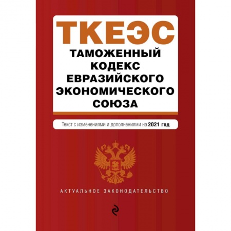 Таможенное право, книга Таможенный кодекс Евразийского экономического союза. Текст с изменениями и дополнениями на 2021 год купить по скидке