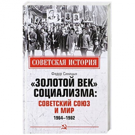 История СССР, книга Золотой век социализма. Советский Союз и мир. 1964-1982 купить по скидке