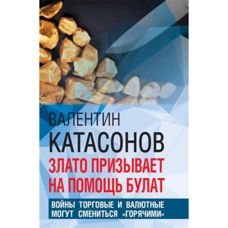 Политология, книга Злато призывает на помощь булат. Войны торговые и валютные могут сменится 'горячими' купить по скидке