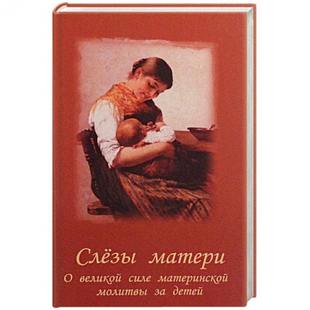 Молитвословы, акафисты, каноны, книга Слезы матери. О великой силе материнской молитвы за детей купить по скидке