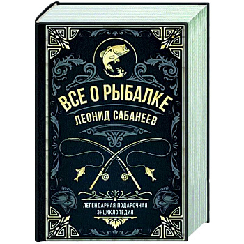 Все о рыбалке. Легендарная подарочная энциклопедия Сабанеева