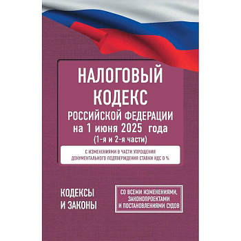 Налоговый кодекс Российской Федерации на 1 июня 2025 года (1-я и 2-я части). Со всеми изменениями, законопроектами и постановлениями судов