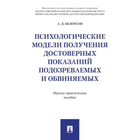 Уголовное и уголовно-процессуальное право, книга Психологические модели получения достоверных показаний подозреваемых и обвиняемых: научно-практическое пособие купить по скидке