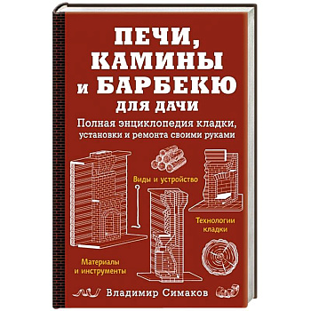 Печи, камины и барбекю для дачи. Полная энциклопедия кладки, установки и ремонта своими руками (красное). Симаков В.Г.