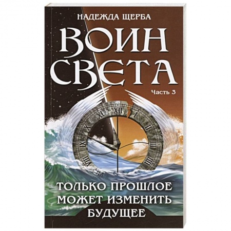 Русская фантастика, книга Воин Света. Часть 3. Только прошлое может изменить будущее купить по скидке