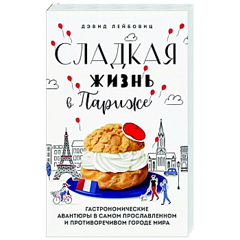Сладкая жизнь в Париже. Гастрономические авантюры в самом прославленном и противоречивом городе мира